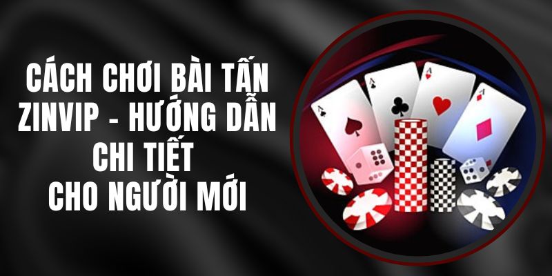 Cách Chơi Bài Tấn Zinvip - Hướng Dẫn Chi Tiết Cho Người Mới