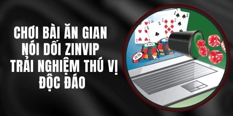 Chơi Bài Ăn Gian Nói Dối Zinvip - Trải Nghiệm Thú Vị Độc Đáo