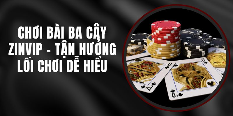 Chơi Bài Ba Cây Zinvip - Tận Hưởng Lối Chơi Dễ Hiểu